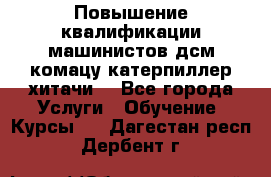 Повышение квалификации машинистов дсм комацу,катерпиллер,хитачи. - Все города Услуги » Обучение. Курсы   . Дагестан респ.,Дербент г.